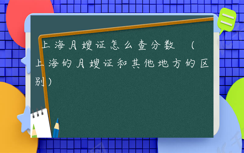 上海月嫂证怎么查分数 (上海的月嫂证和其他地方的区别)